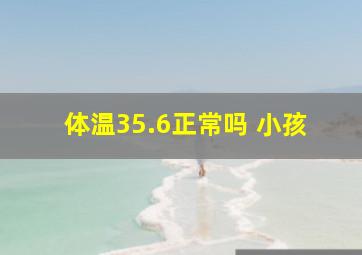 体温35.6正常吗 小孩